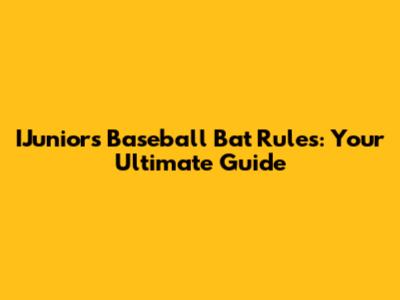 IJuniors Baseball Bat Rules: Your Ultimate Guide