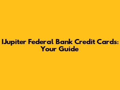 IJupiter Federal Bank Credit Cards: Your Guide