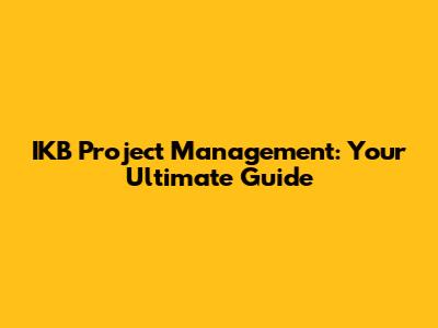 IKB Project Management: Your Ultimate Guide