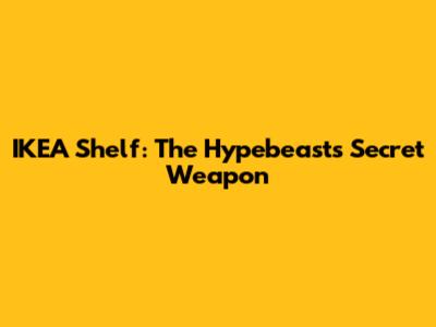 IKEA Shelf: The Hypebeast's Secret Weapon