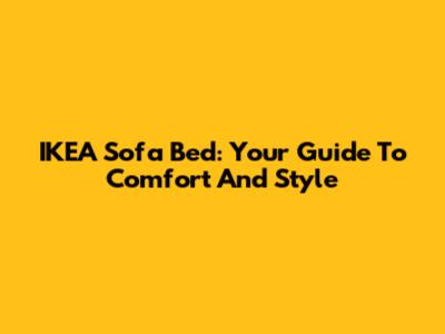 IKEA Sofa Bed: Your Guide To Comfort And Style