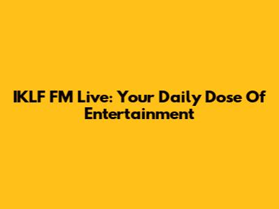 IKLF FM Live: Your Daily Dose Of Entertainment