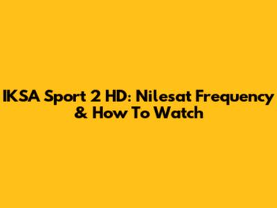 IKSA Sport 2 HD: Nilesat Frequency & How To Watch