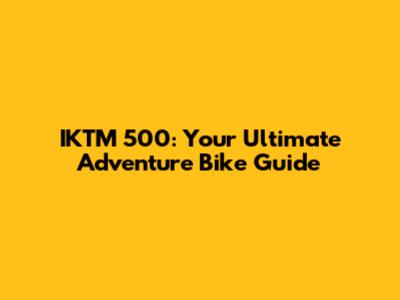 IKTM 500: Your Ultimate Adventure Bike Guide
