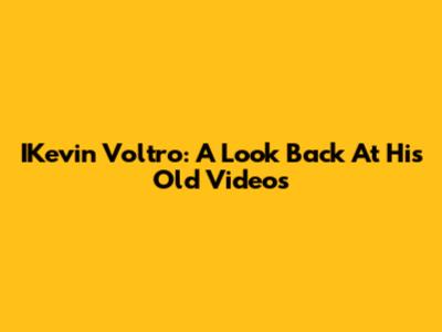 IKevin Voltro: A Look Back At His Old Videos