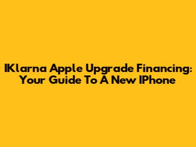 IKlarna Apple Upgrade Financing: Your Guide To A New IPhone