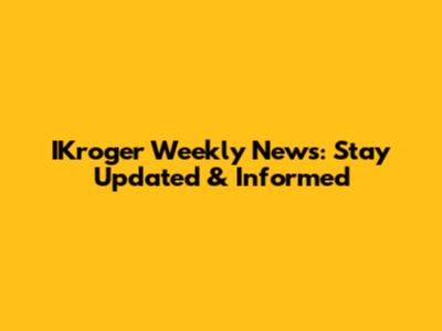 IKroger Weekly News: Stay Updated & Informed