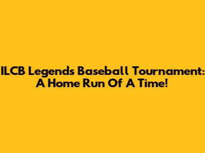 ILCB Legends Baseball Tournament: A Home Run Of A Time!