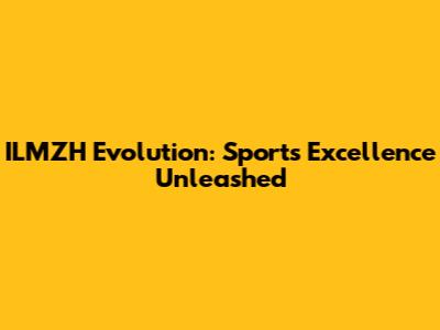 ILMZH Evolution: Sports Excellence Unleashed