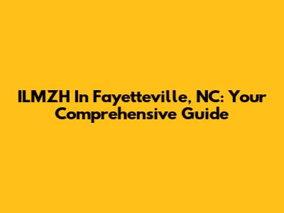 ILMZH In Fayetteville, NC: Your Comprehensive Guide