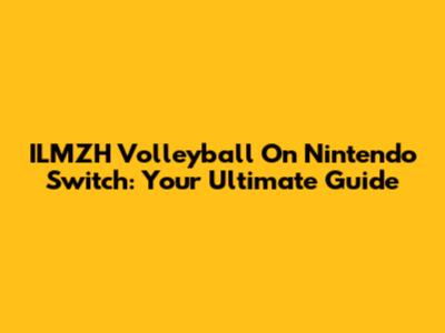 ILMZH Volleyball On Nintendo Switch: Your Ultimate Guide