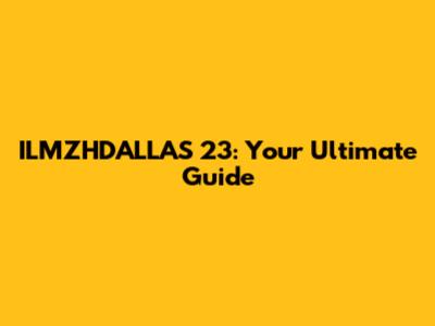 ILMZHDALLAS 23: Your Ultimate Guide