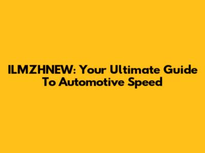 ILMZHNEW: Your Ultimate Guide To Automotive Speed