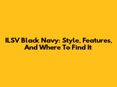 ILSV Black Navy: Style, Features, And Where To Find It