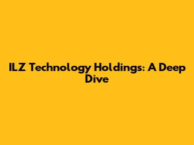 ILZ Technology Holdings: A Deep Dive