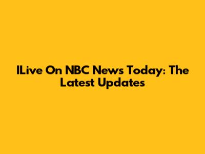 ILive On NBC News Today: The Latest Updates