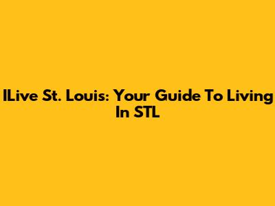 ILive St. Louis: Your Guide To Living In STL