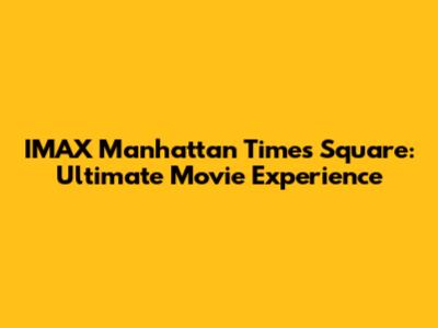 IMAX Manhattan Times Square: Ultimate Movie Experience