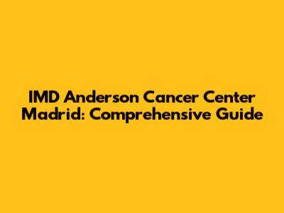 IMD Anderson Cancer Center Madrid: Comprehensive Guide
