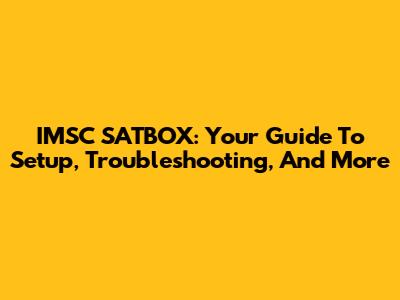 IMSC SATBOX: Your Guide To Setup, Troubleshooting, And More