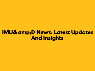IMU&amp;D News: Latest Updates And Insights