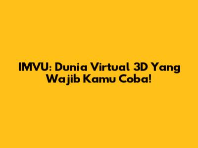 IMVU: Dunia Virtual 3D Yang Wajib Kamu Coba!