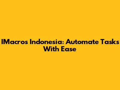 IMacros Indonesia: Automate Tasks With Ease