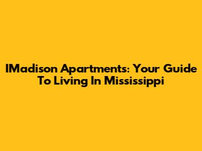 IMadison Apartments: Your Guide To Living In Mississippi