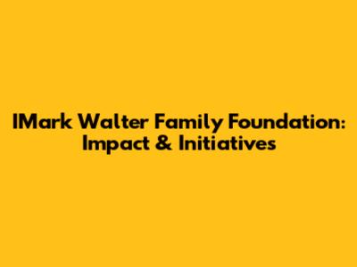 IMark Walter Family Foundation: Impact & Initiatives