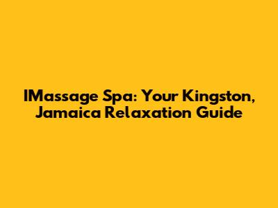 IMassage Spa: Your Kingston, Jamaica Relaxation Guide
