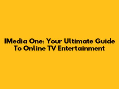 IMedia One: Your Ultimate Guide To Online TV Entertainment
