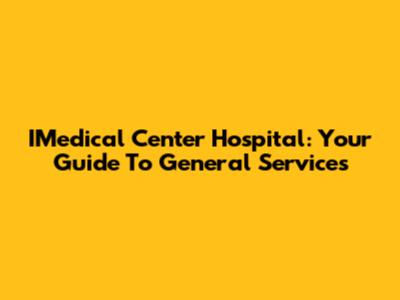 IMedical Center Hospital: Your Guide To General Services