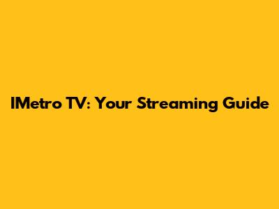 IMetro TV: Your Streaming Guide