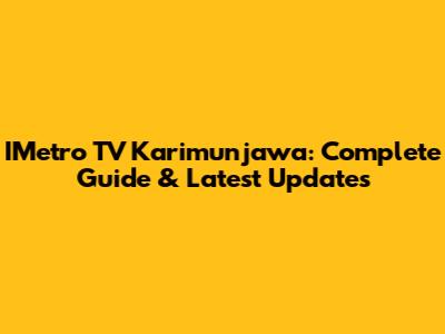 IMetro TV Karimunjawa: Complete Guide & Latest Updates