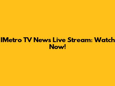 IMetro TV News Live Stream: Watch Now!