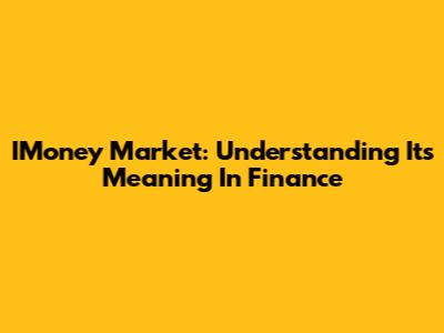 IMoney Market: Understanding Its Meaning In Finance