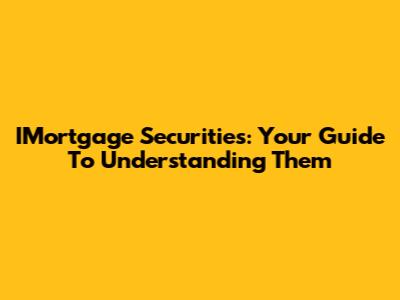 IMortgage Securities: Your Guide To Understanding Them