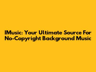 IMusic: Your Ultimate Source For No-Copyright Background Music