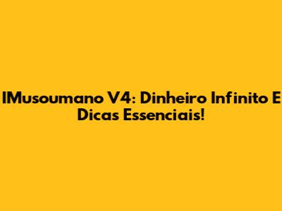 IMusoumano V4: Dinheiro Infinito E Dicas Essenciais!