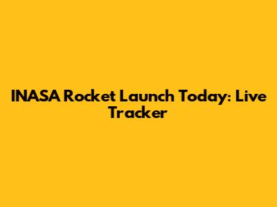 INASA Rocket Launch Today: Live Tracker