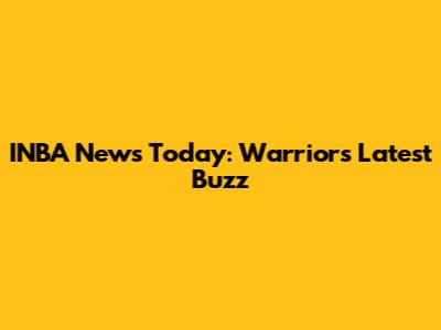 INBA News Today: Warriors' Latest Buzz
