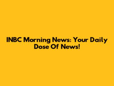 INBC Morning News: Your Daily Dose Of News!