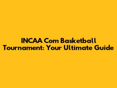 INCAA Com Basketball Tournament: Your Ultimate Guide
