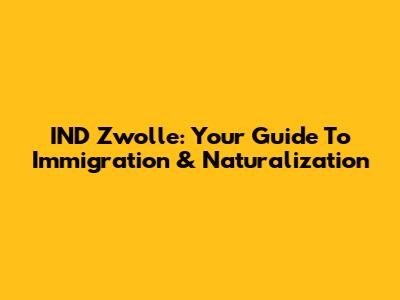 IND Zwolle: Your Guide To Immigration & Naturalization