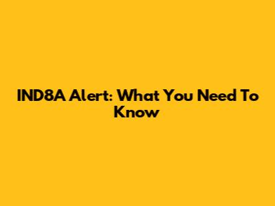 IND8A Alert: What You Need To Know