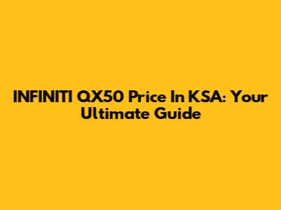 INFINITI QX50 Price In KSA: Your Ultimate Guide