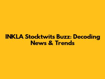 INKLA Stocktwits Buzz: Decoding News & Trends