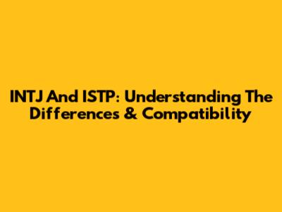 INTJ And ISTP: Understanding The Differences & Compatibility