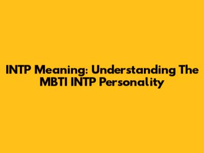 INTP Meaning: Understanding The MBTI INTP Personality
