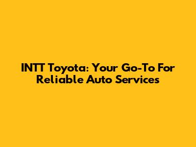 INTT Toyota: Your Go-To For Reliable Auto Services